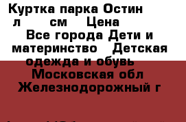 Куртка парка Остин 13-14 л. 164 см  › Цена ­ 1 500 - Все города Дети и материнство » Детская одежда и обувь   . Московская обл.,Железнодорожный г.